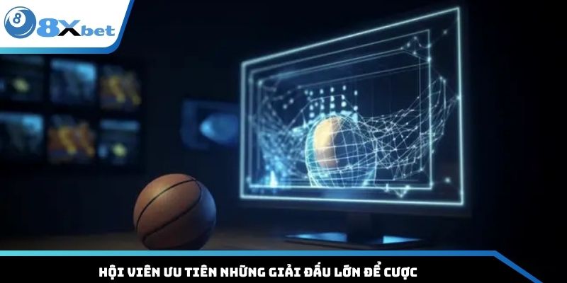 Hội viên ưu tiên những giải đấu lớn để cược