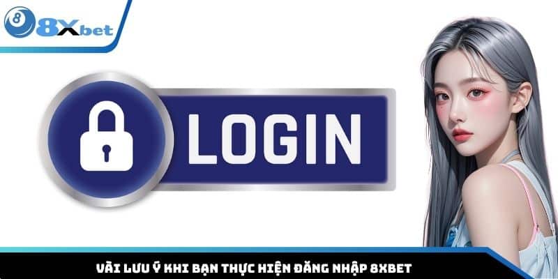 Vài lưu ý khi bạn thực hiện đăng nhập 8XBET