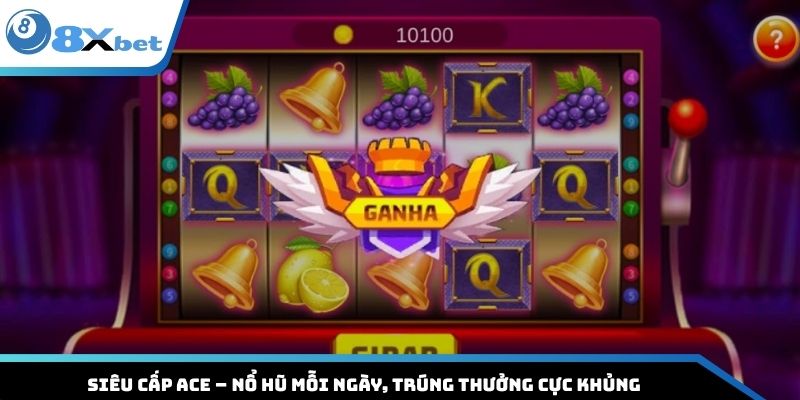 Siêu Cấp ACE – Nổ Hũ Mỗi Ngày, Trúng Thưởng Cực Khủng